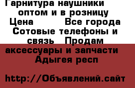 Гарнитура наушники Samsung оптом и в розницу. › Цена ­ 500 - Все города Сотовые телефоны и связь » Продам аксессуары и запчасти   . Адыгея респ.